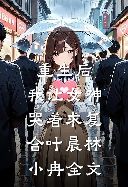 重生后，我让女神哭着求复合叶晨林小冉全文