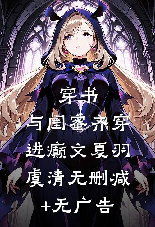 穿书:与闺蜜齐穿进癫文夏羽虞清无删减+无广告