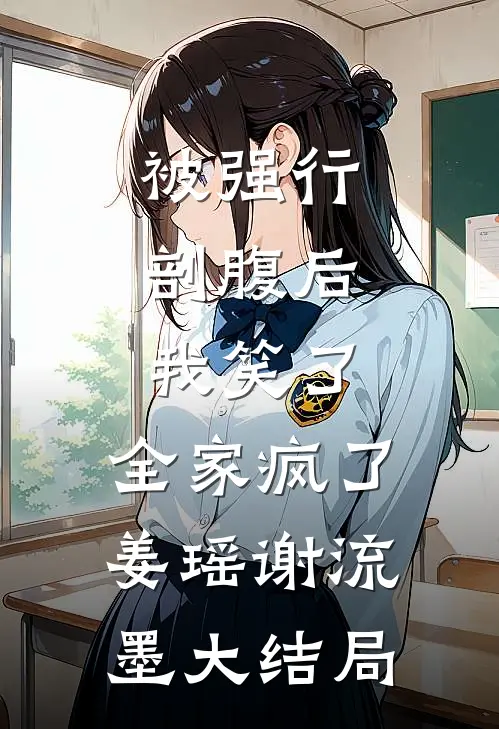 被强行剖腹后，我笑了，全家疯了姜瑶谢流墨大结局