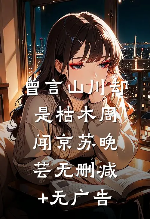 曾言山川却是枯木周闻京苏晚芸无删减+无广告