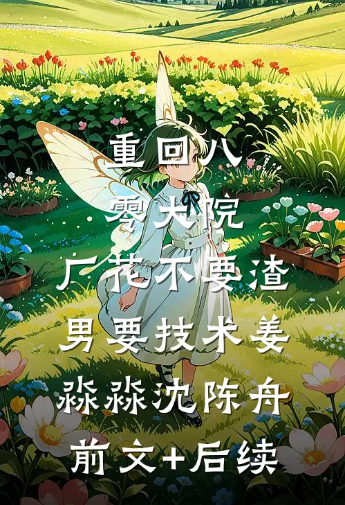 重回八零大院，厂花不要渣男要技术姜淼淼沈陈舟前文+后续
