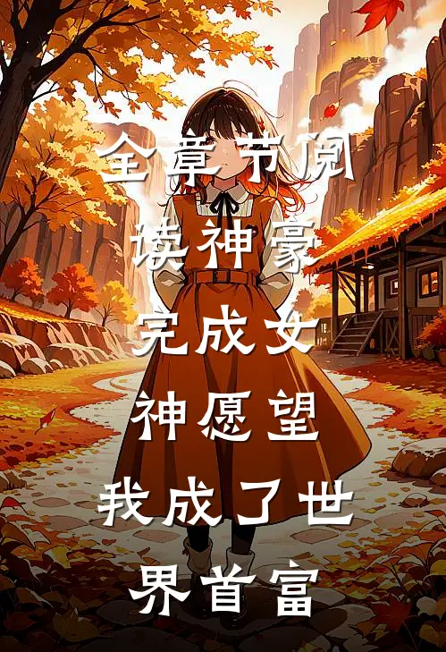 全章节阅读神豪：完成女神愿望，我成了世界首富
