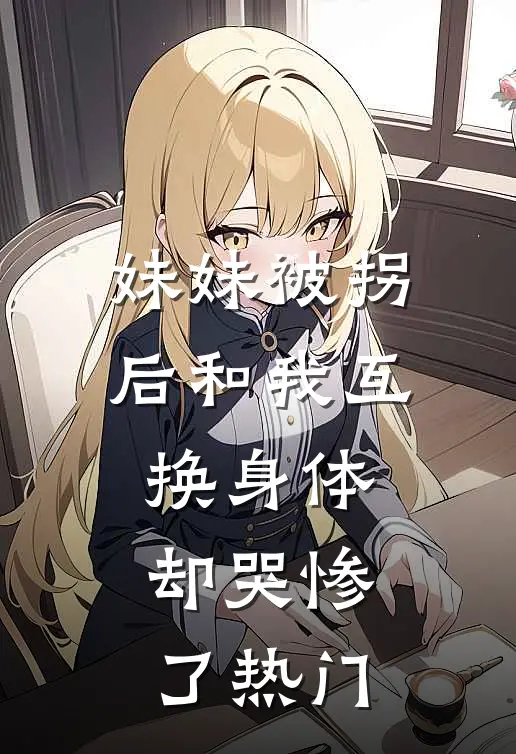 妹妹被拐后和我互换身体，却哭惨了热门