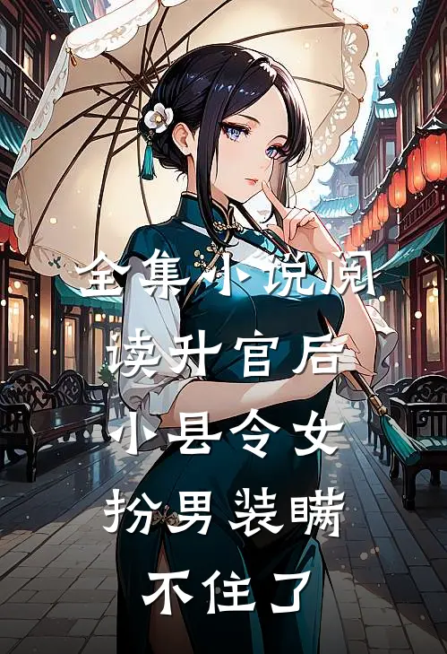全集小说阅读升官后，小县令女扮男装瞒不住了