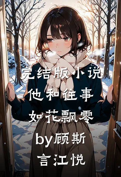 完结版小说他和往事，如花飘零by顾斯言江悦