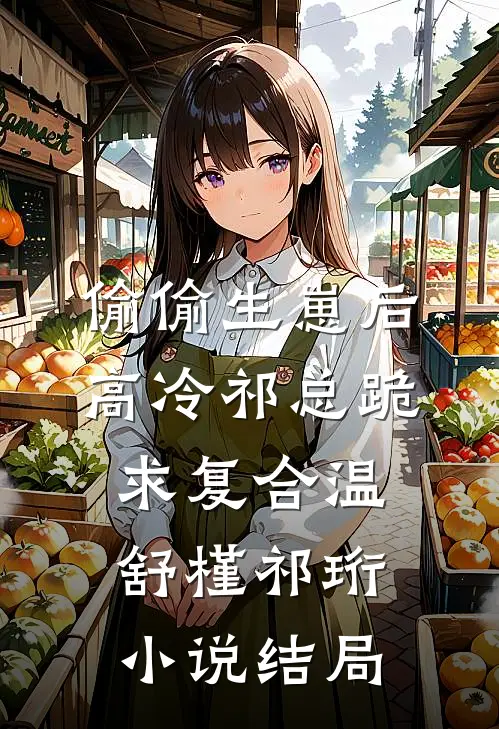 偷偷生崽后，高冷祁总跪求复合温舒槿祁珩小说结局
