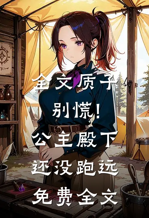全文质子别慌!公主殿下还没跑远免费全文