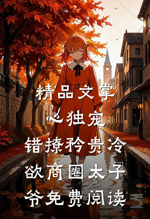 精品文掌心独宠:错撩矜贵冷欲商圈太子爷免费阅读