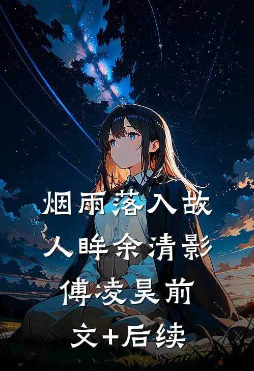 烟雨落入故人眸余清影傅凌昊前文+后续