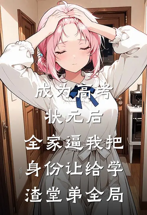 成为高考状元后，全家逼我把身份让给学渣堂弟全局