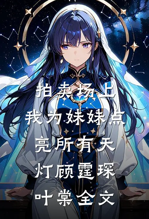 拍卖场上，我为妹妹点亮所有天灯顾霆琛叶棠全文