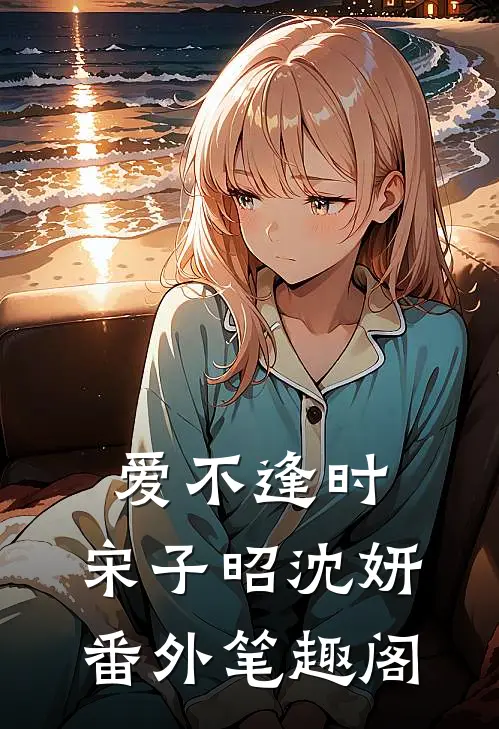 爱不逢时：宋子昭沈妍番外笔趣阁