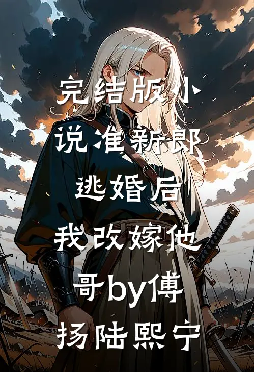 完结版小说准新郎逃婚后，我改嫁他哥by傅扬陆熙宁