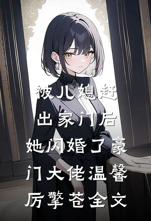 被儿媳赶出家门后，她闪婚了豪门大佬温馨厉擎苍全文