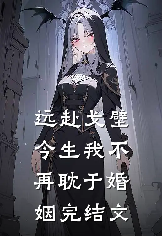 远赴戈壁，今生我不再耽于婚姻完结文