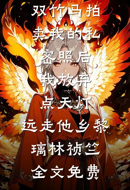 双竹马拍卖我的私密照后，我放弃点天灯，远走他乡黎璃林祯竺全文免费