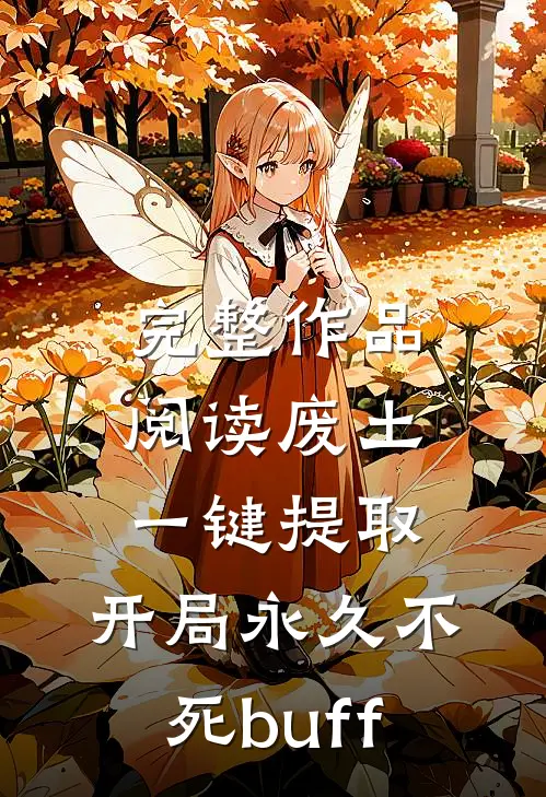 完整作品阅读废土，一键提取，开局永久不死buff