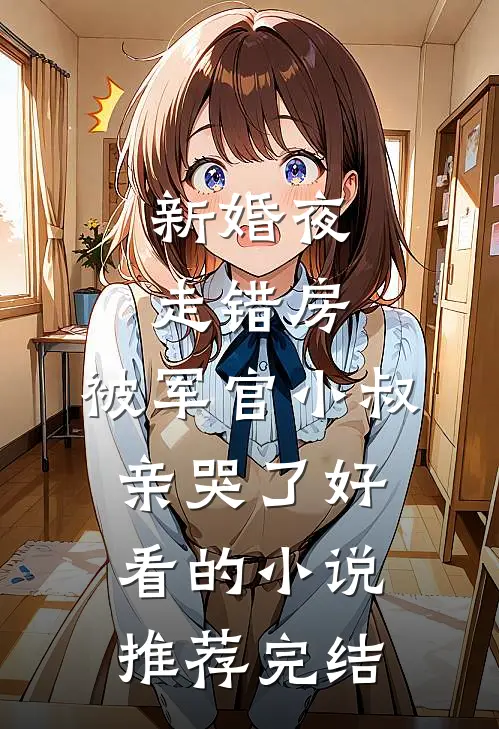 新婚夜走错房，被军官小叔亲哭了好看的小说推荐完结