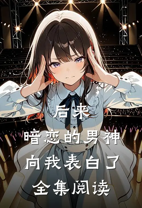 后来，暗恋的男神向我表白了全集阅读