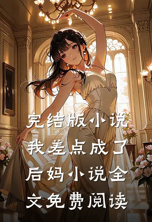 完结版小说我差点成了后妈小说全文免费阅读