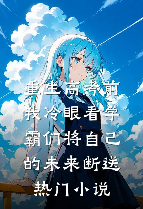 重生高考前，我冷眼看学霸们将自己的未来断送热门小说