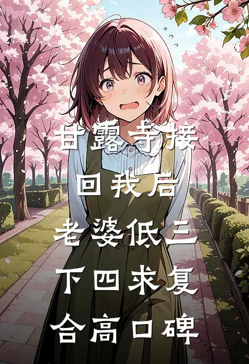 甘露寺接回我后，老婆低三下四求复合高口碑