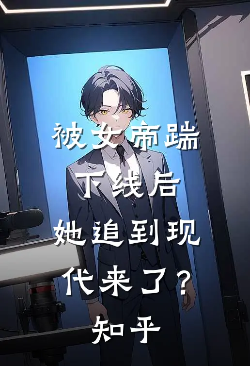 被女帝踹下线后，她追到现代来了？知乎