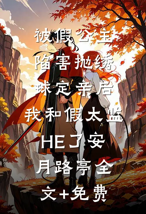 被假公主陷害抛绣球定亲后，我和假太监HE了安月路亭全文+免费