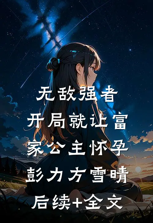 无敌强者：开局就让富家公主怀孕彭力方雪晴后续+全文