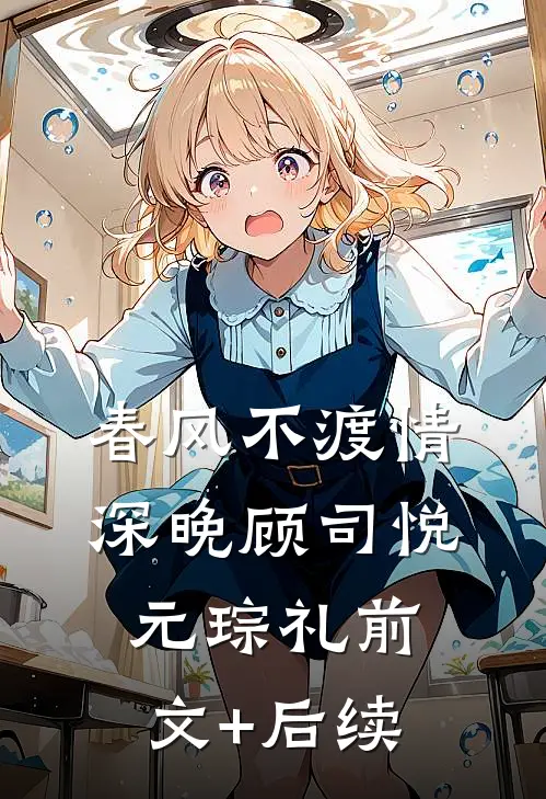 春风不渡情深晚顾司悦元琮礼前文+后续
