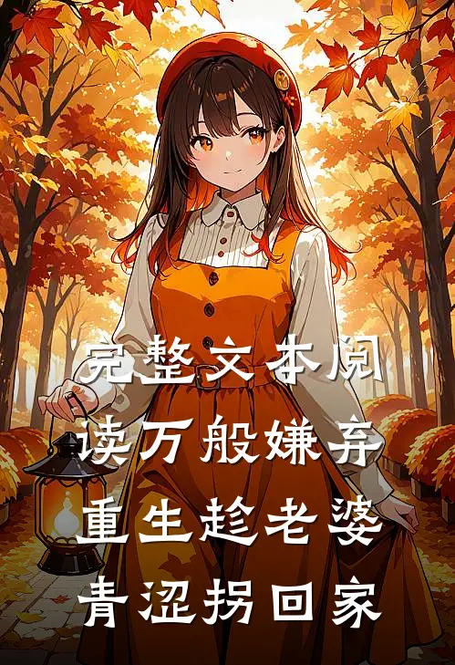 完整文本阅读万般嫌弃，重生趁老婆青涩拐回家