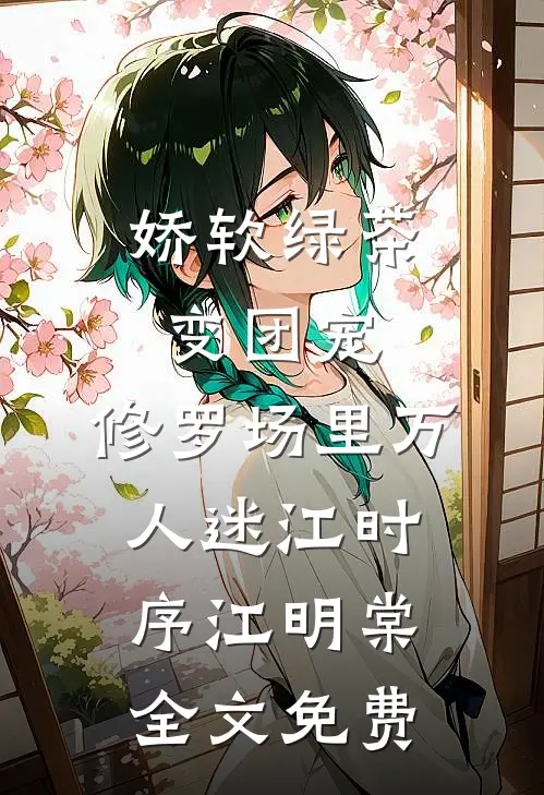 娇软绿茶变团宠，修罗场里万人迷江时序江明棠全文免费