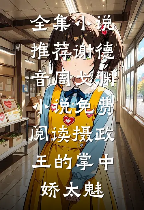 全集小说推荐谢德音周戈渊小说免费阅读摄政王的掌中娇太魅
