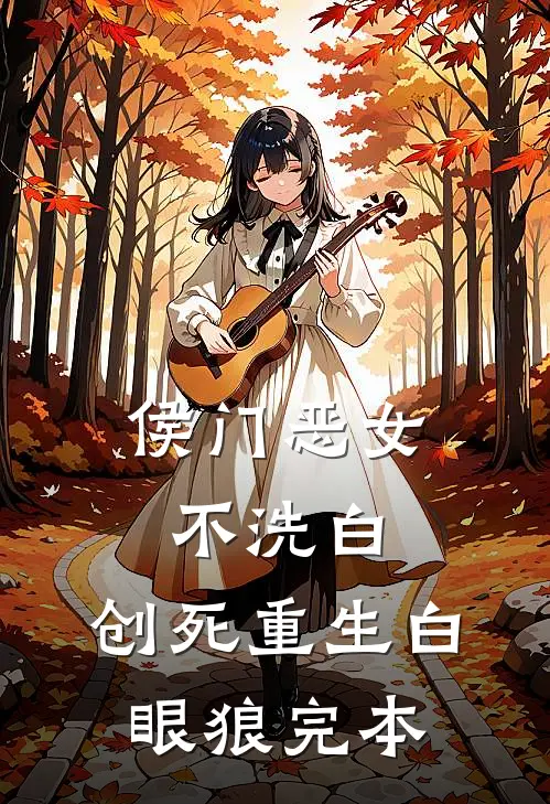 侯门恶女不洗白，创死重生白眼狼完本
