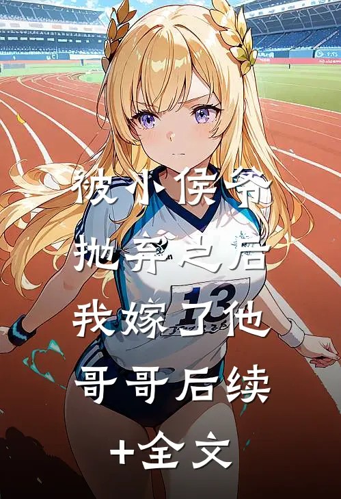 被小侯爷抛弃之后，我嫁了他哥哥后续+全文