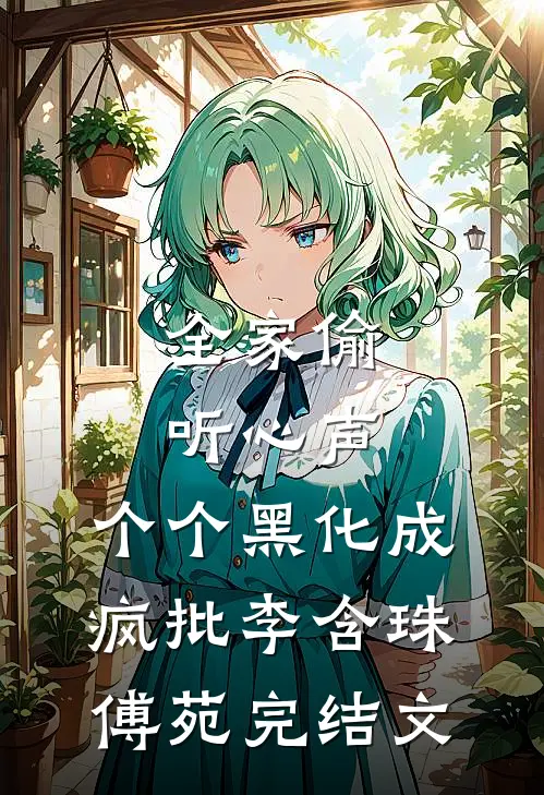 全家偷听心声，个个黑化成疯批李含珠傅苑完结文