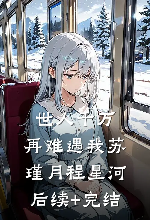 世人千万，再难遇我苏瑾月程星河后续+完结