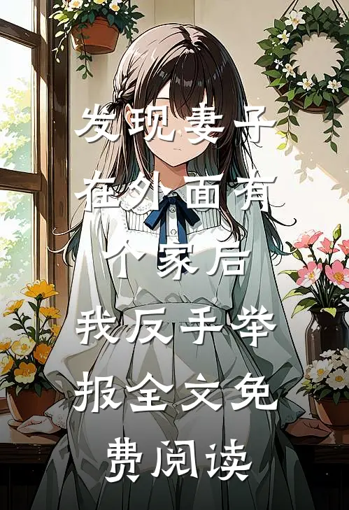 发现妻子在外面有个家后，我反手举报全文免费阅读
