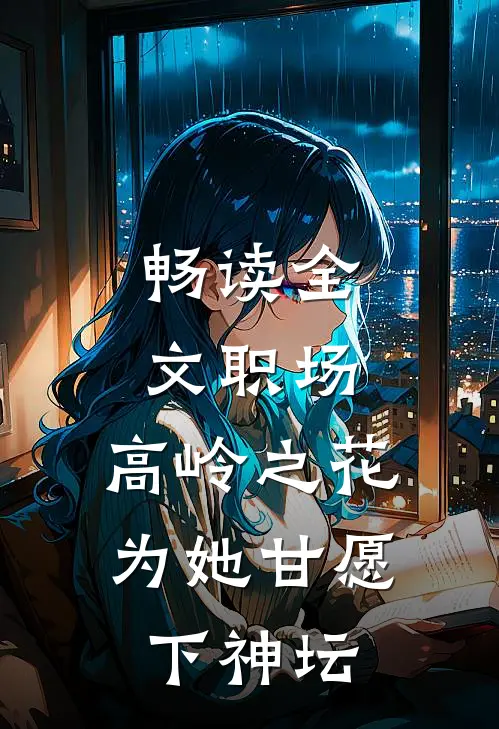 畅读全文职场：高岭之花为她甘愿下神坛