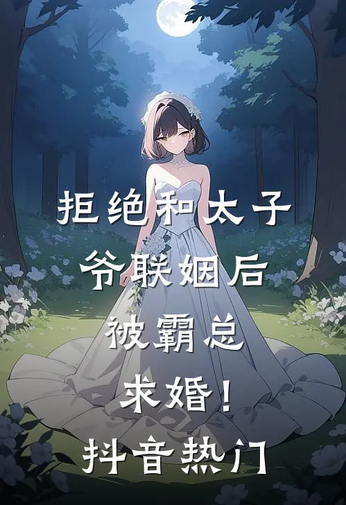 拒绝和太子爷联姻后，被霸总求婚！抖音热门
