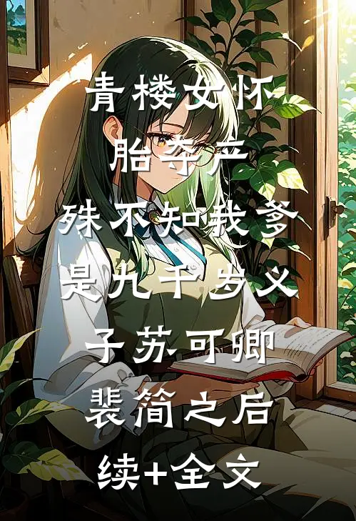 青楼女怀胎夺产，殊不知我爹是九千岁义子苏可卿裴简之后续+全文