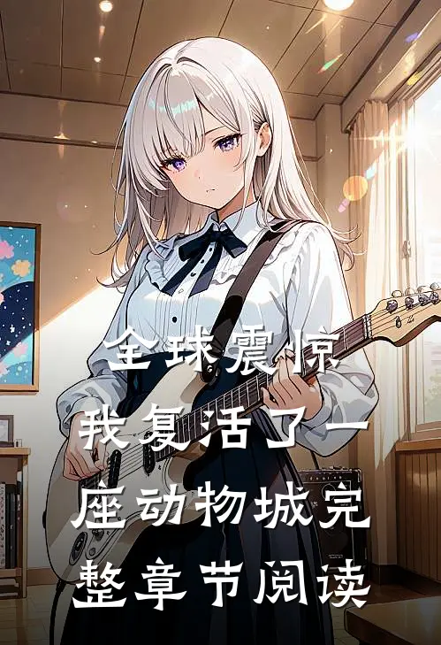 全球震惊：我复活了一座动物城完整章节阅读