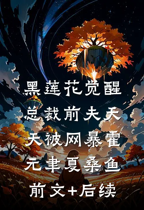 黑莲花觉醒：总裁前夫天天被网暴霍元聿夏桑鱼前文+后续