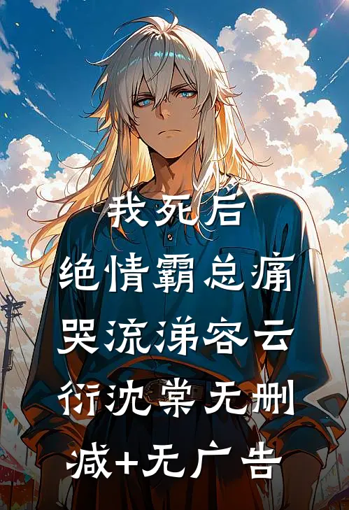 我死后，绝情霸总痛哭流涕容云衍沈棠无删减+无广告