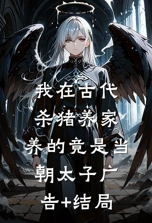 我在古代杀猪养家，养的竟是当朝太子广告+结局