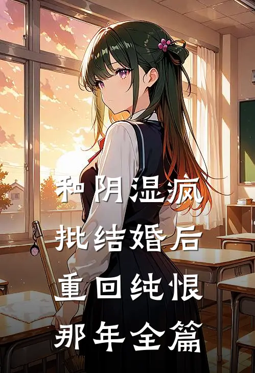 和阴湿疯批结婚后，重回纯恨那年全篇
