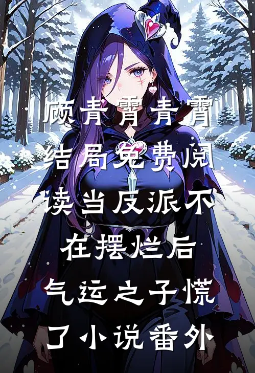 顾青霄青霄结局免费阅读当反派不在摆烂后，气运之子慌了小说番外
