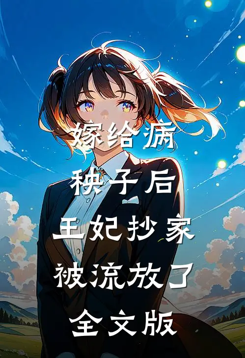 嫁给病秧子后，王妃抄家被流放了全文版