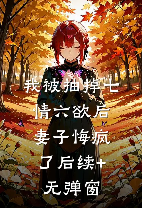 我被抽掉七情六欲后，妻子悔疯了后续+无弹窗