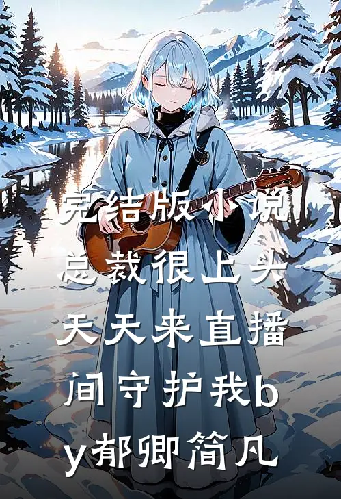 完结版小说总裁很上头，天天来直播间守护我by郁卿简凡